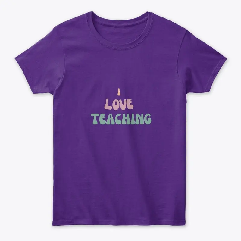 I love Teaching T Shirts